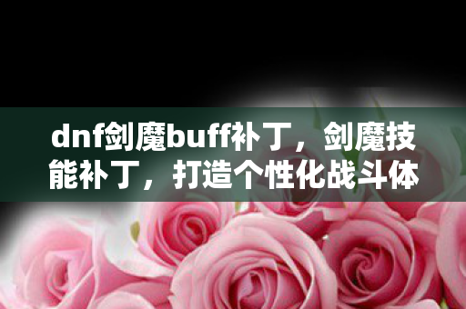 dnf剑魔buff补丁，剑魔技能补丁，打造个性化战斗体验