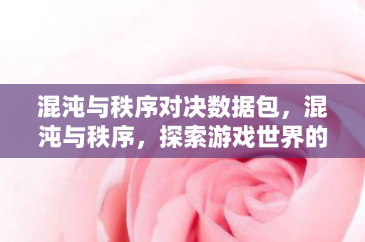 混沌与秩序对决数据包，混沌与秩序，探索游戏世界的平衡之道