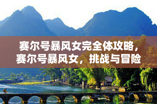 赛尔号暴风女完全体攻略，赛尔号暴风女，挑战与冒险的传奇之旅