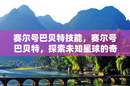 赛尔号巴贝特技能，赛尔号巴贝特，探索未知星球的奇妙之旅