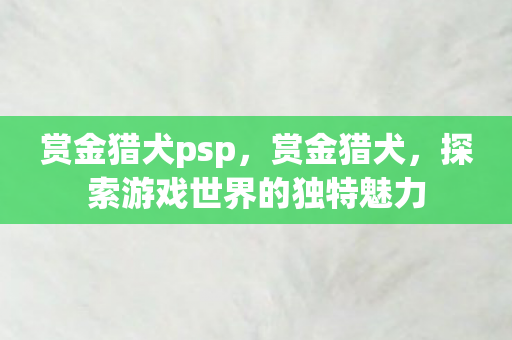 赏金猎犬psp，赏金猎犬，探索游戏世界的独特魅力