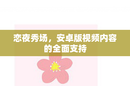 恋夜秀场,安卓版视频内容的全面支持 恋夜秀场,安卓版视频内容的全面支持