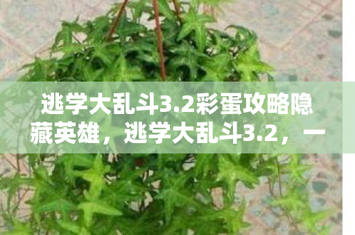 逃学大乱斗3.2彩蛋攻略隐藏英雄，逃学大乱斗3.2，一场别开生面的冒险之旅