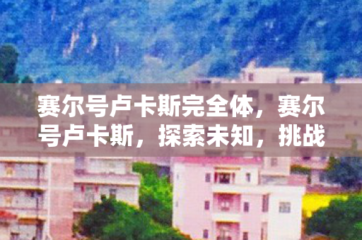 赛尔号卢卡斯完全体，赛尔号卢卡斯，探索未知，挑战极限