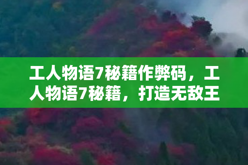 工人物语7秘籍作弊码，工人物语7秘籍，打造无敌王国的策略与技巧