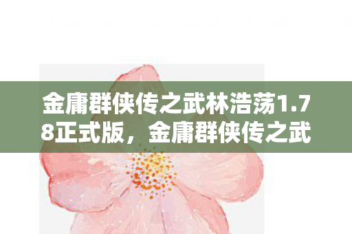 金庸群侠传之武林浩荡1.78正式版，金庸群侠传之武林浩荡1.78终版，重温经典，再续江湖梦
