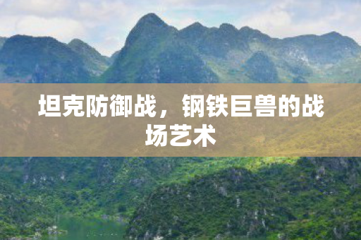 坦克防御战，钢铁巨兽的战场艺术