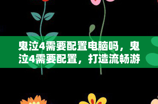 鬼泣4需要配置电脑吗，鬼泣4需要配置，打造流畅游戏体验的硬件指南