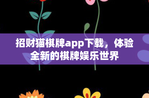 招财猫棋牌app下载,体验全新的棋牌娱乐世界 招财猫棋牌app下载,体验全新的棋牌娱乐世界