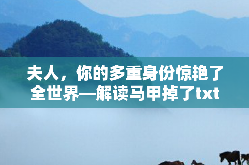 夫人，你的多重身份惊艳了全世界—解读马甲掉了txt书包网