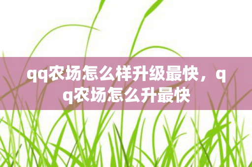 qq农场怎么样升级最快，qq农场怎么升最快