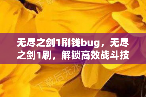无尽之剑1刷钱bug，无尽之剑1刷，解锁高效战斗技巧，打造最强角色