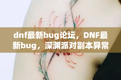 dnf最新bug论坛，DNF最新bug，深渊派对副本异常掉落问题详解