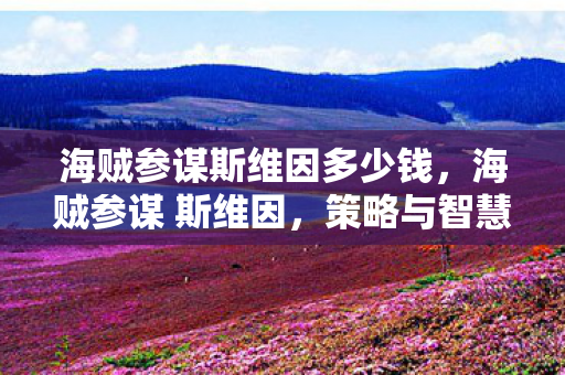 海贼参谋斯维因多少钱，海贼参谋 斯维因，策略与智慧的海洋冒险