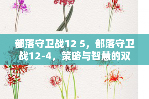 部落守卫战12 5，部落守卫战12-4，策略与智慧的双重挑战