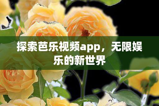 探索芭乐视频app，无限娱乐的新世界