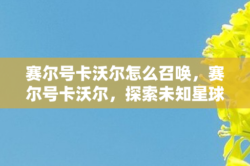 赛尔号卡沃尔怎么召唤，赛尔号卡沃尔，探索未知星球的奇幻之旅