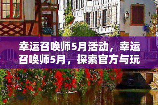 幸运召唤师5月活动，幸运召唤师5月，探索官方与玩家共筑的奇幻世界