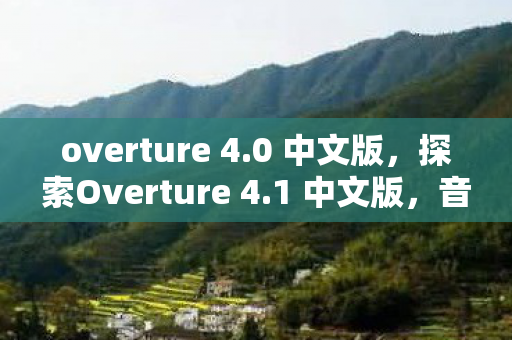 overture 4.0 中文版，探索Overture 4.1 中文版，音乐制作的新篇章
