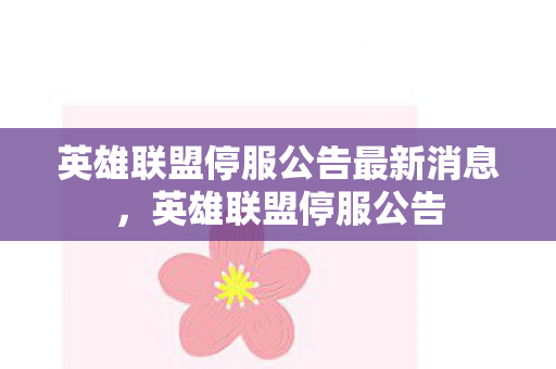 英雄联盟停服公告最新消息，英雄联盟停服公告