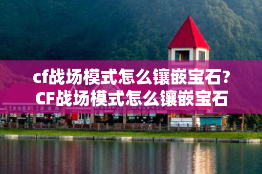 cf战场模式怎么镶嵌宝石?CF战场模式怎么镶嵌宝石