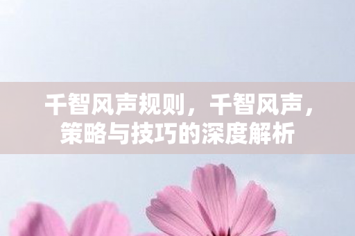 千智风声规则，千智风声，策略与技巧的深度解析