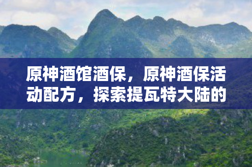 原神酒馆酒保，原神酒保活动配方，探索提瓦特大陆的奇妙饮品