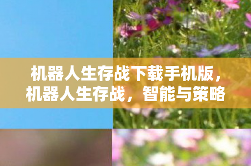 机器人生存战下载手机版，机器人生存战，智能与策略的较量