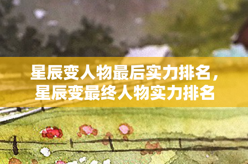 星辰变人物最后实力排名，星辰变最终人物实力排名