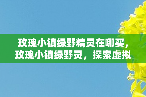 玫瑰小镇绿野精灵在哪买，玫瑰小镇绿野灵，探索虚拟世界的无限可能