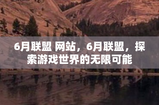 6月联盟 网站，6月联盟，探索游戏世界的无限可能