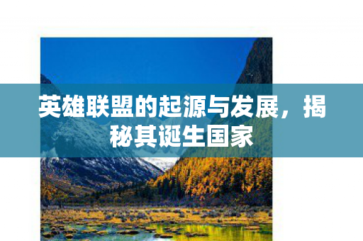 英雄联盟的起源与发展，揭秘其诞生国家