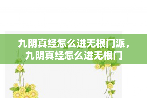 九阴真经怎么进无根门派，九阴真经怎么进无根门