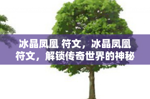 冰晶凤凰 符文，冰晶凤凰符文，解锁传奇世界的神秘力量