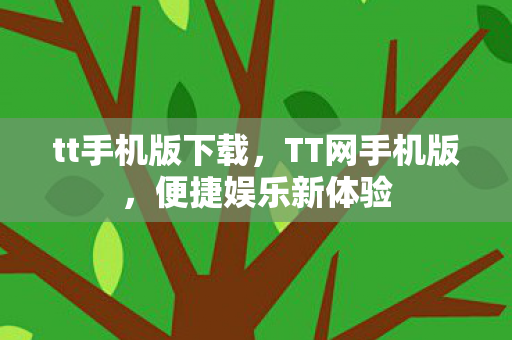 tt手机版下载，TT网手机版，便捷娱乐新体验