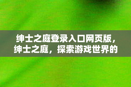 绅士之庭登录入口网页版，绅士之庭，探索游戏世界的独特魅力