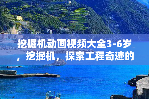 挖掘机动画视频大全3-6岁，挖掘机，探索工程奇迹的巨臂