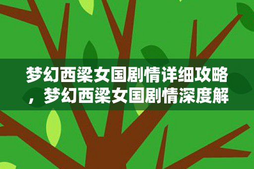 梦幻西梁女国剧情详细攻略，梦幻西梁女国剧情深度解析，爱与勇气的奇幻之旅