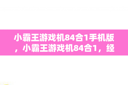 小霸王游戏机84合1手机版，小霸王游戏机84合1，经典回忆的再现