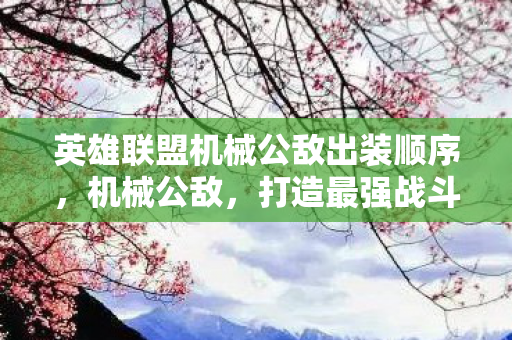 英雄联盟机械公敌出装顺序,机械公敌,打造最强战斗力的出装策略 英雄联盟机械公敌出装顺序,机械公敌,打造最强战斗力的出装策略