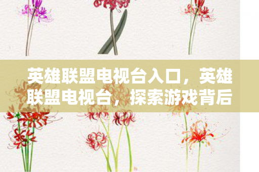 英雄联盟电视台入口，英雄联盟电视台，探索游戏背后的创意与激情