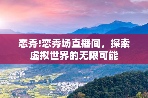 恋秀!恋秀场直播间，探索虚拟世界的无限可能