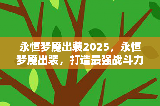 永恒梦魇出装2025,永恒梦魇出装,打造最强战斗力的关键 永恒梦魇出装2025,永恒梦魇出装,打造最强战斗力的关键