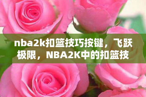 nba2k扣篮技巧按键，飞跃极限，NBA2K中的扣篮技巧解析