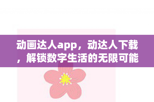 动画达人app，动达人下载，解锁数字生活的无限可能