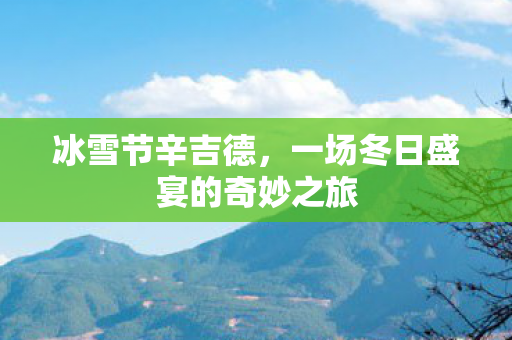 冰雪节辛吉德，一场冬日盛宴的奇妙之旅