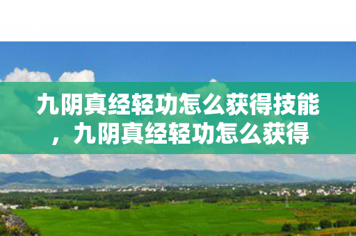 九阴真经轻功怎么获得技能，九阴真经轻功怎么获得