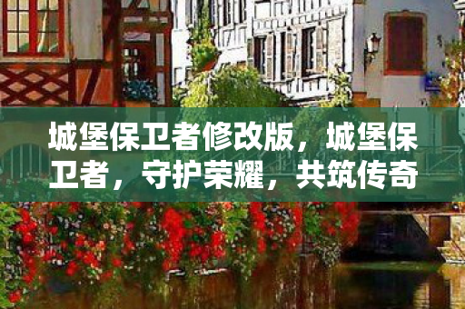 城堡保卫者修改版,城堡保卫者,守护荣耀,共筑传奇 城堡保卫者修改版,城堡保卫者,守护荣耀,共筑传奇