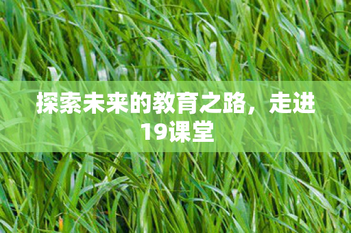 探索未来的教育之路，走进19课堂