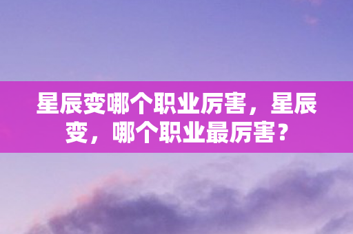 星辰变哪个职业厉害，星辰变，哪个职业最厉害？